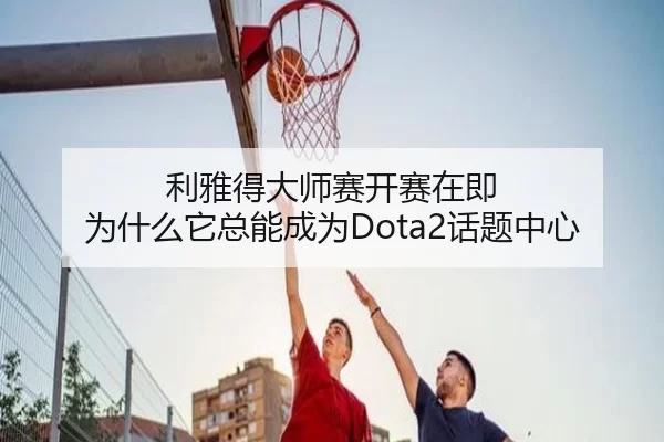 利雅得大师赛开赛在即 为什么它总能成为Dota2话题中心